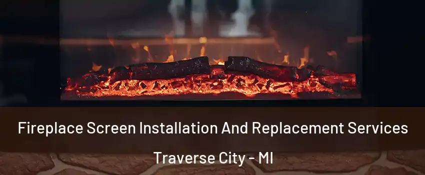  Fireplace Screen Installation And Replacement Services Traverse City - MI