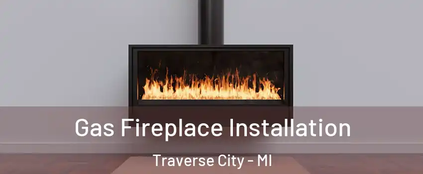  Gas Fireplace Installation Traverse City - MI