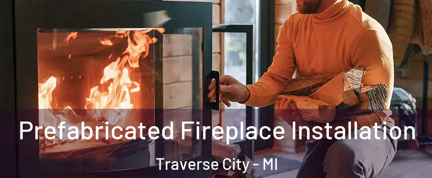 Prefabricated Fireplace Installation Traverse City - MI