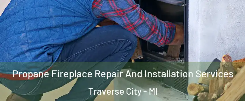  Propane Fireplace Repair And Installation Services Traverse City - MI